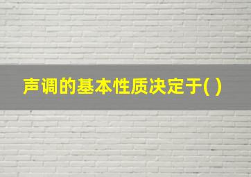 声调的基本性质决定于( )